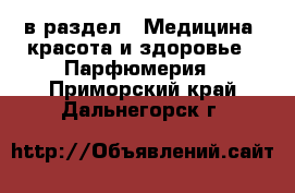  в раздел : Медицина, красота и здоровье » Парфюмерия . Приморский край,Дальнегорск г.